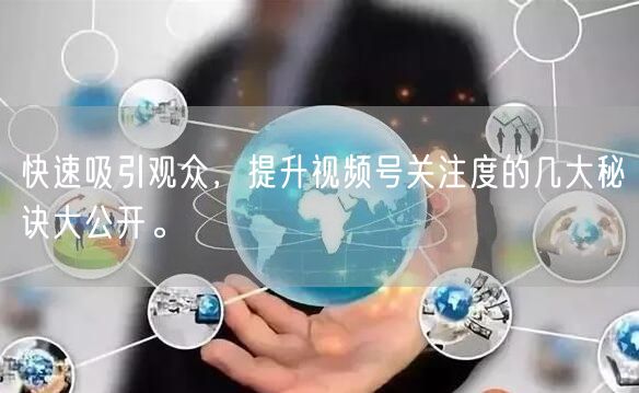 快速吸引观众，提升视频号关注度的几大秘诀大公开。