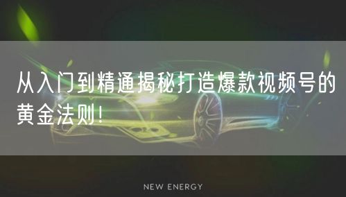 从入门到精通揭秘打造爆款视频号的黄金法则！