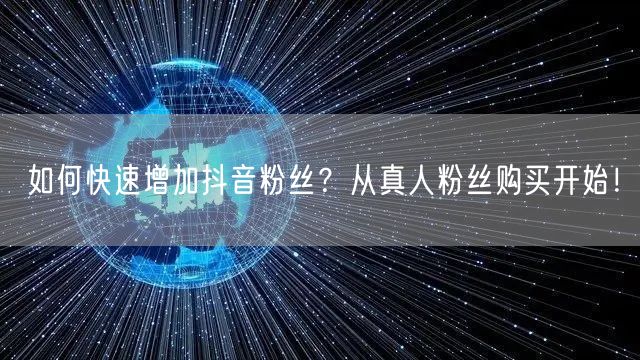 如何快速增加抖音粉丝？从真人粉丝购买开始！