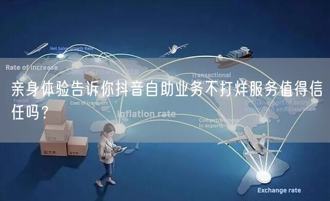 亲身体验告诉你抖音自助业务不打烊服务值得信任吗？