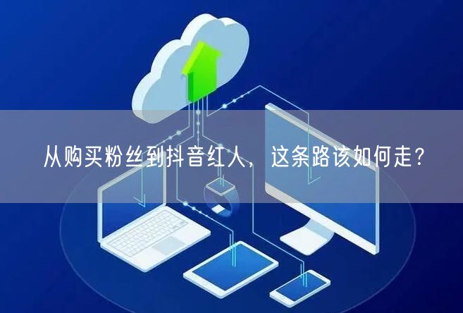 从购买粉丝到抖音红人，这条路该如何走？