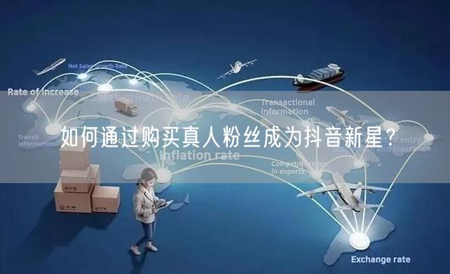 如何通过购买真人粉丝成为抖音新星？