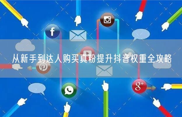 从新手到达人购买真粉提升抖音权重全攻略