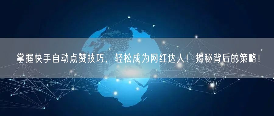 掌握快手自动点赞技巧，轻松成为网红达人！揭秘背后的策略！
